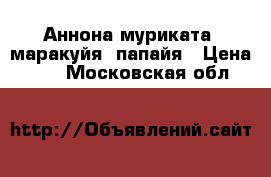 Аннона муриката, маракуйя, папайя › Цена ­ 350 - Московская обл.  »    